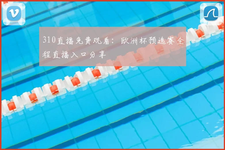 310直播免费观看：欧洲杯预选赛全程直播入口分享