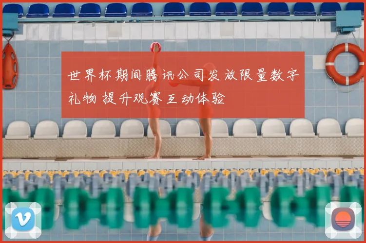 世界杯期间腾讯公司发放限量数字礼物 提升观赛互动体验