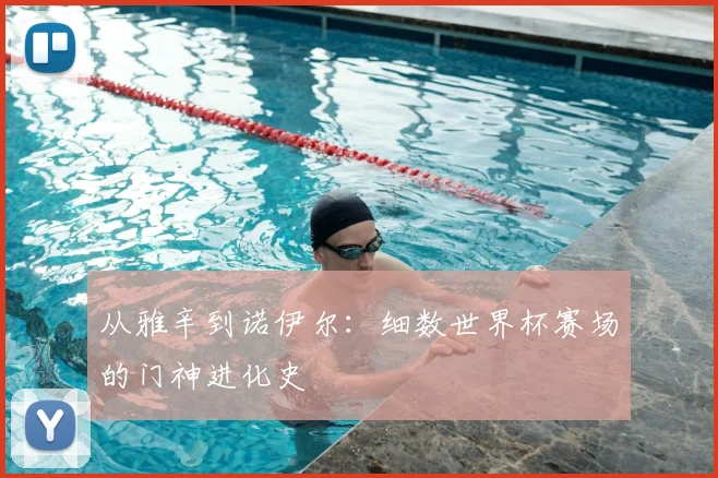 从雅辛到诺伊尔：细数世界杯赛场的门神进化史