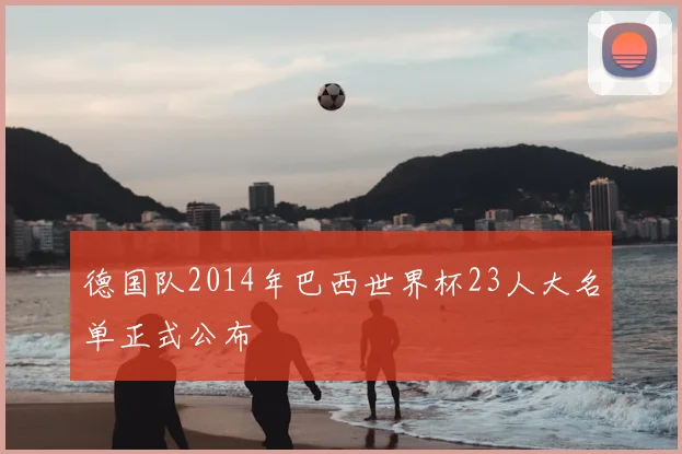 德国队2014年巴西世界杯23人大名单正式公布