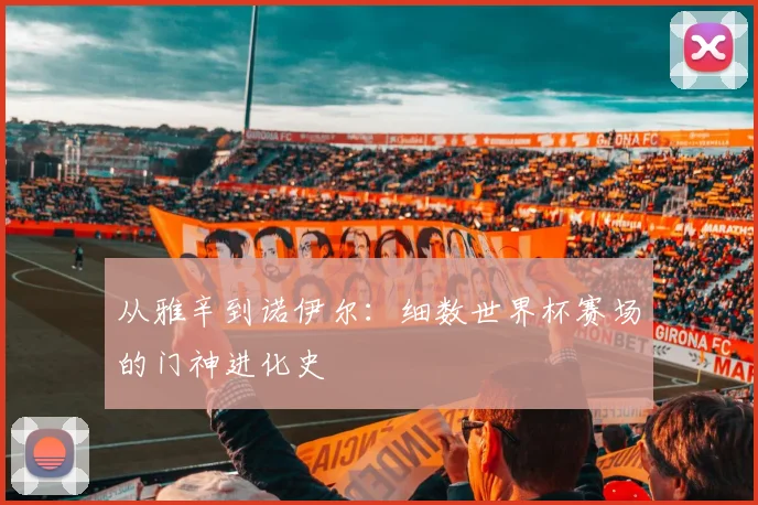 从雅辛到诺伊尔：细数世界杯赛场的门神进化史
