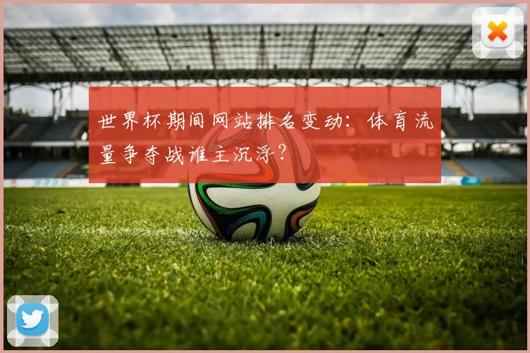 世界杯期间网站排名变动：体育流量争夺战谁主沉浮？