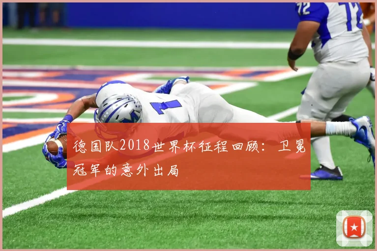 德国队2018世界杯征程回顾：卫冕冠军的意外出局