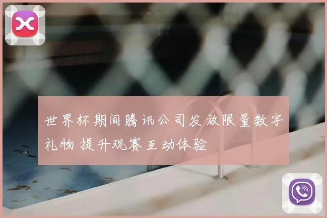 世界杯期间腾讯公司发放限量数字礼物 提升观赛互动体验