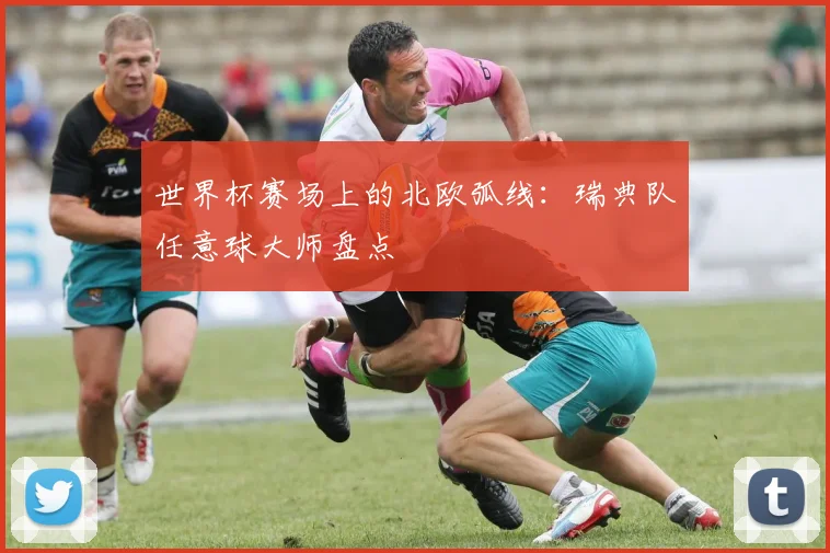 世界杯赛场上的北欧弧线:瑞典队任意球大师盘点