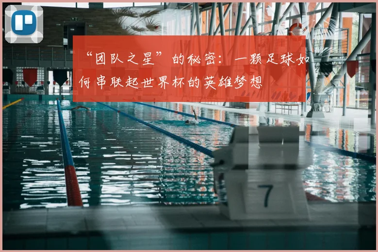 “团队之星”的秘密:一颗足球如何串联起世界杯的英雄梦想