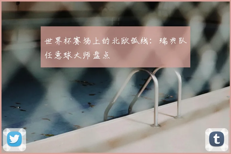 世界杯赛场上的北欧弧线:瑞典队任意球大师盘点