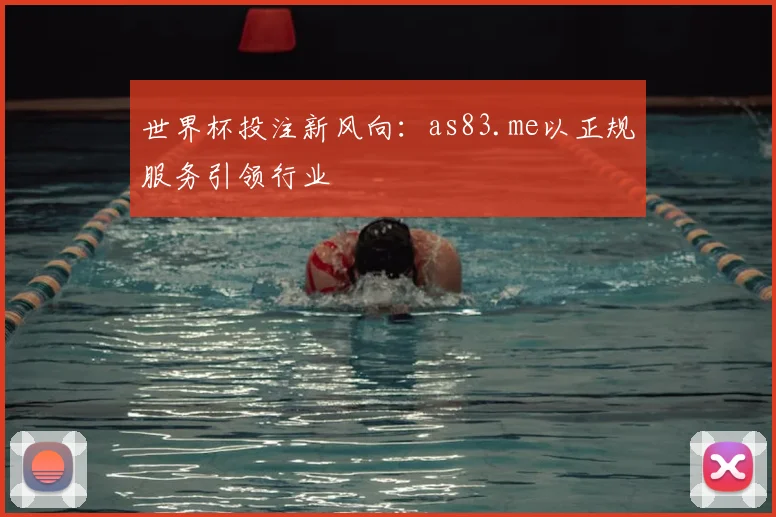 世界杯投注新风向：as83.me以正规服务引领行业