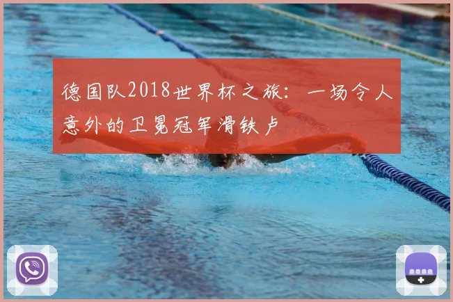 德国队2018世界杯之旅：一场令人意外的卫冕冠军滑铁卢