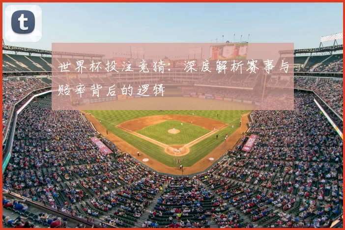 世界杯投注竞猜：深度解析赛事与赔率背后的逻辑