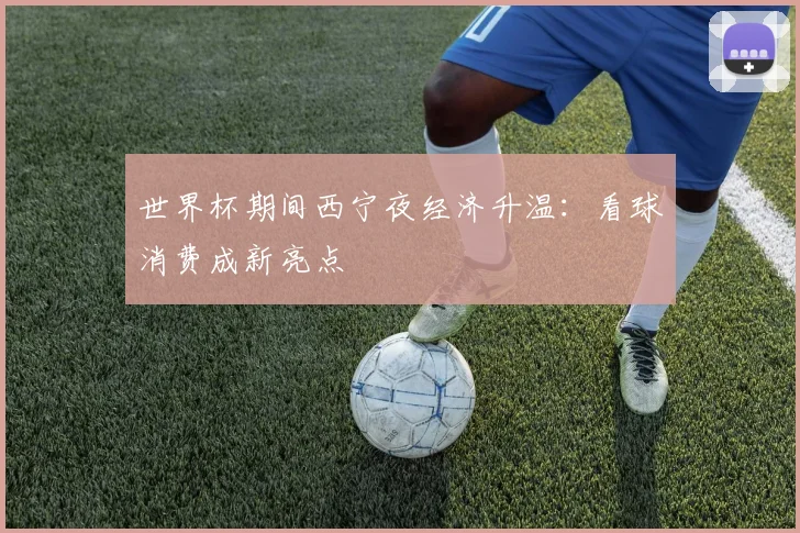 世界杯期间西宁夜经济升温：看球消费成新亮点